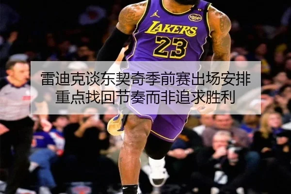 雷迪克谈东契奇季前赛出场安排 重点找回节奏而非追求胜利