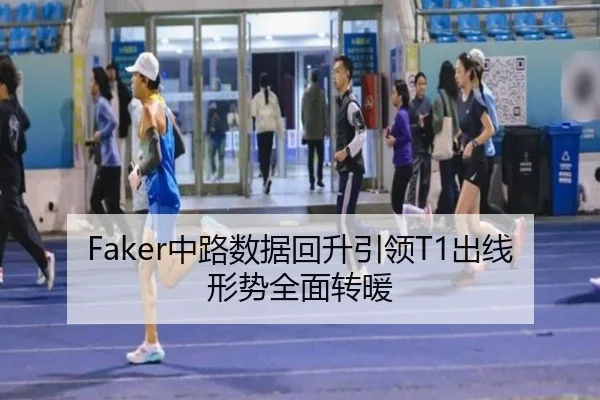 Faker中路数据回升引领T1出线形势全面转暖